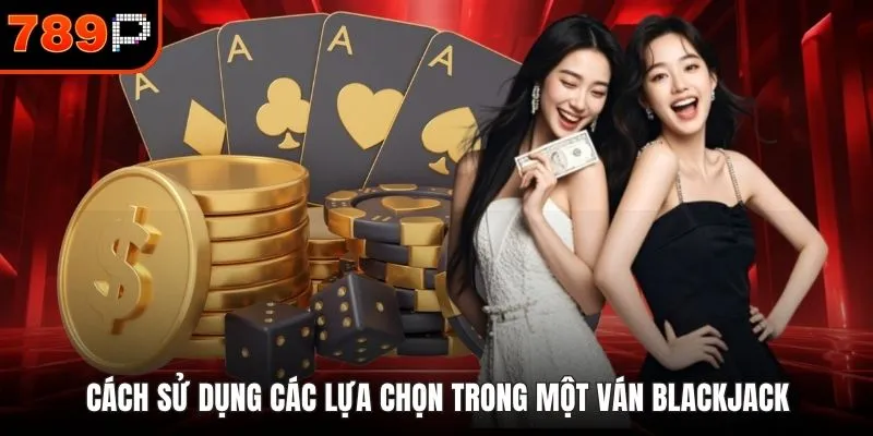 Cách sử dụng các lựa chọn trong một ván Blackjack