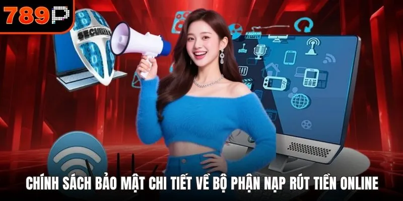 Chính sách bảo mật chi tiết về bộ phận nạp rút tiền online