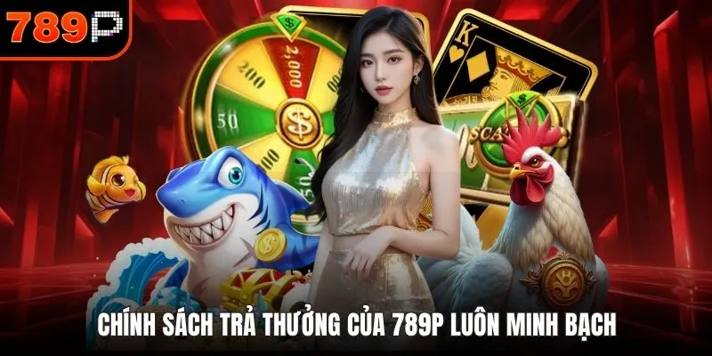 Chính sách trả thưởng của 789P luôn minh bạch