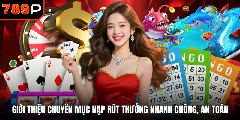 Giới thiệu chuyên mục nạp rút thưởng nhanh chóng, an toàn