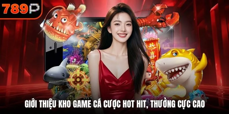 Giới thiệu kho game cá cược hot hit, thưởng cực cao