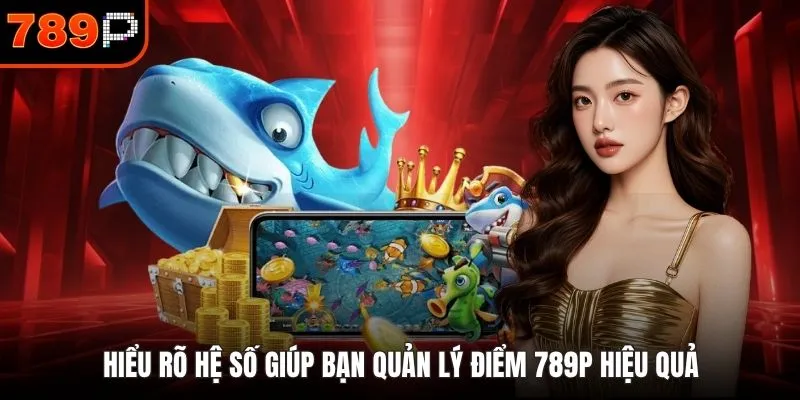 Hiểu rõ hệ số giúp bạn quản lý điểm 789P hiệu quả