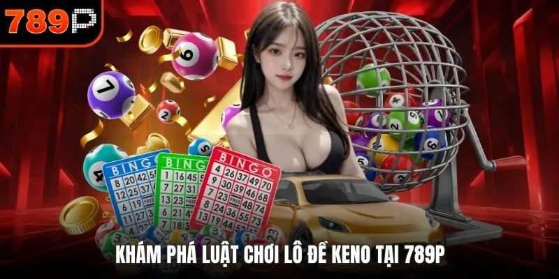 Khám phá luật chơi lô đề Keno tại 789P