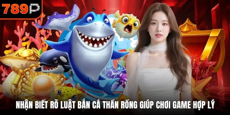 Nhận biết rõ luật bắn cá thần rồng giúp chơi game hợp lý