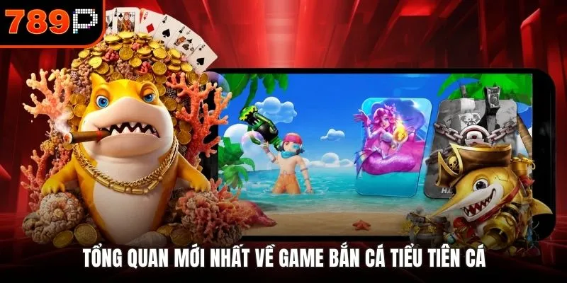 Tổng quan mới nhất về game bắn cá tiểu tiên cá